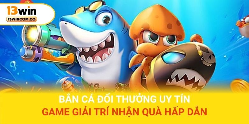 Bắn cá đổi thưởng uy tín – Game giải trí nhận quà hấp dẫn