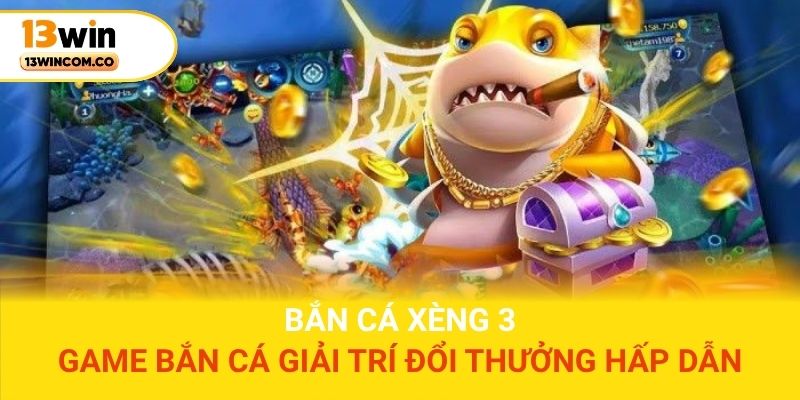 Bắn cá Xèng 3 – Game bắn cá giải trí đổi thưởng hấp dẫn