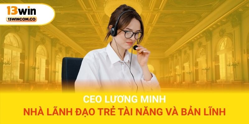 CEO Lương Minh – Nhà lãnh đạo trẻ tài năng và bản lĩnh