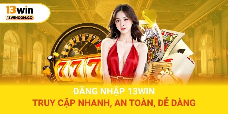 Đăng Nhập 13win - Truy Cập Nhanh, An Toàn, Dễ Dàng