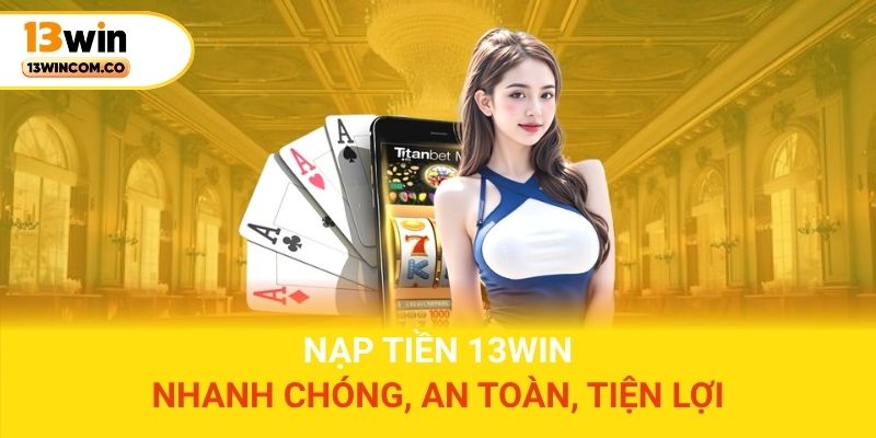 Nạp Tiền 13win - Nhanh Chóng, An Toàn, Tiện Lợi