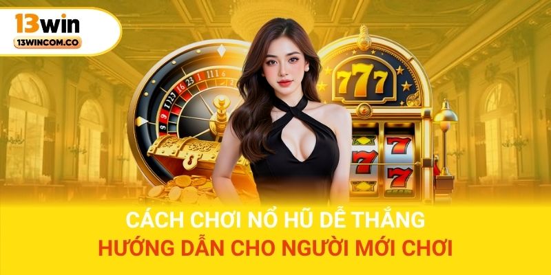 Cách chơi nổ hũ dễ thắng – Hướng dẫn cho người mới chơi