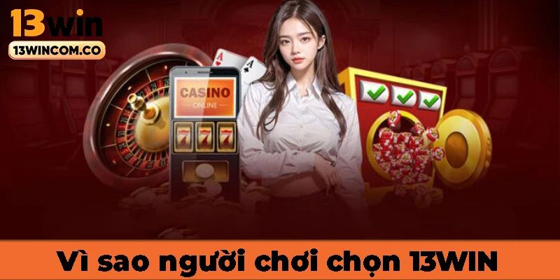 Lí do người chơi chọn 13WIN là điểm dừng chân cuối cùng